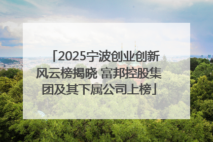 2025宁波创业创新风云榜揭晓 富邦控股集团及其下属公司上榜