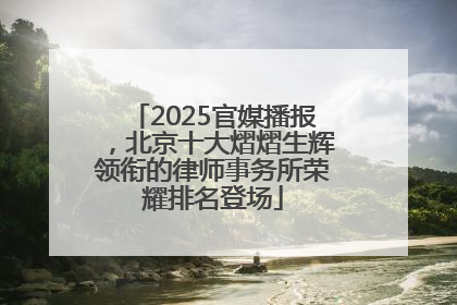 2025官媒播报，北京十大熠熠生辉领衔的律师事务所荣耀排名登场