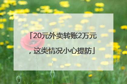 20元外卖转账2万元，这类情况小心提防