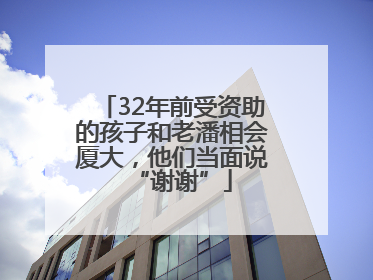 32年前受资助的孩子和老潘相会厦大，他们当面说“谢谢”
