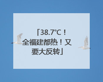 38.7℃！全福建都热！又要大反转