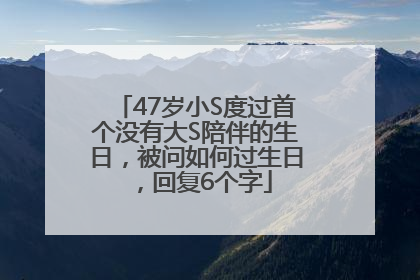 47岁小S度过首个没有大S陪伴的生日，被问如何过生日，回复6个字