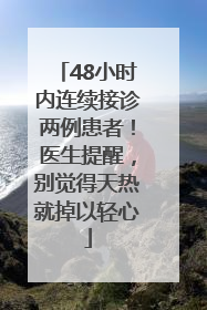 48小时内连续接诊两例患者！医生提醒，别觉得天热就掉以轻心