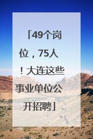 49个岗位，75人！大连这些事业单位公开招聘