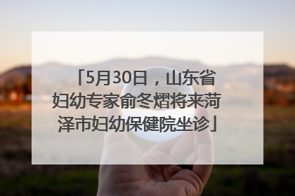 5月30日，山东省妇幼专家俞冬熠将来菏泽市妇幼保健院坐诊