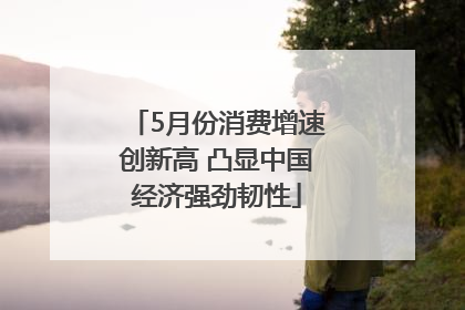 5月份消费增速创新高 凸显中国经济强劲韧性