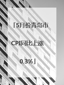 5月份青岛市CPI同比上涨0.3%