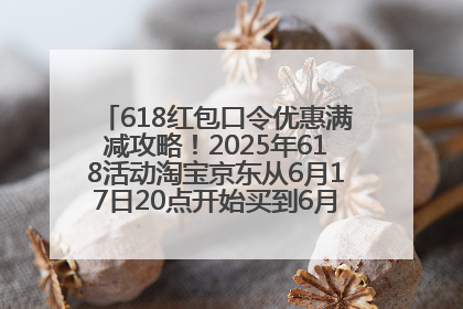 618红包口令优惠满减攻略！2025年618活动淘宝京东从6月17日20点开始买到6月18日最便宜划算！