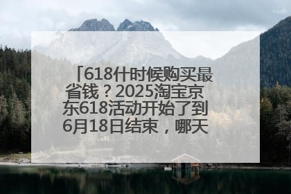 618什时候购买最省钱？2025淘宝京东618活动开始了到6月18日结束，哪天买最便宜实惠？