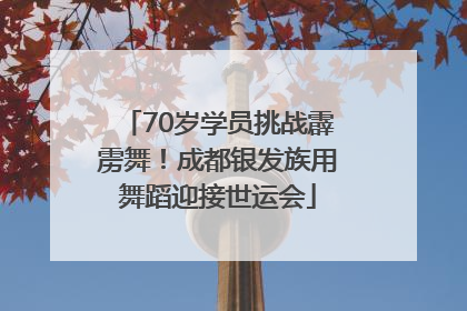 70岁学员挑战霹雳舞！成都银发族用舞蹈迎接世运会