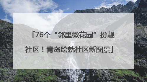76个“邻里微花园”扮靓社区！青岛绘就社区新图景
