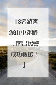 8名游客深山中迷路，南昌民警成功救援！