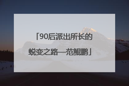 90后派出所长的蜕变之路—范鲲鹏