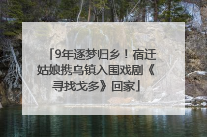 9年逐梦归乡！宿迁姑娘携乌镇入围戏剧《寻找戈多》回家