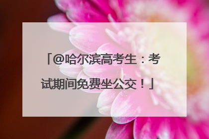 @哈尔滨高考生：考试期间免费坐公交！