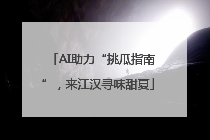AI助力“挑瓜指南”，来江汉寻味甜夏