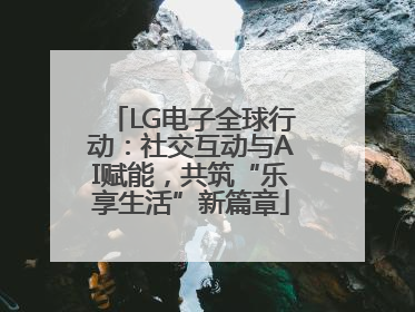 LG电子全球行动：社交互动与AI赋能，共筑“乐享生活”新篇章